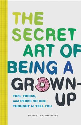 Secret Art of Being a Grown-Up : Tips, Tricks, and Perks No One Thought to Tell You - One Strange Bird