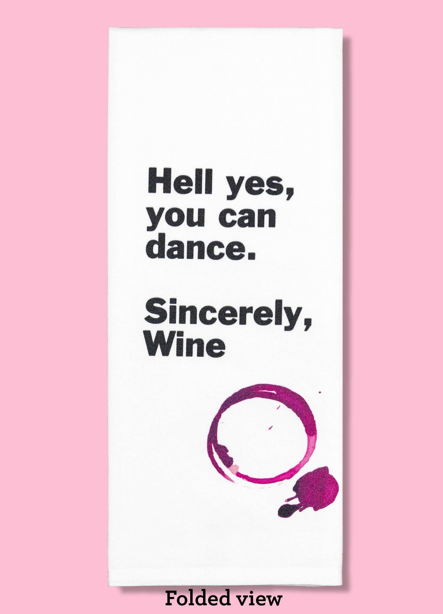 Hell Yes, You Can Dance. Sincerely, Wine. Dishtowel