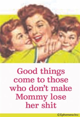 GOOD THINGS COME TO THOSE WHO DON'T MAKE MOMMY LOSE HER SHIT - NOVELTY MAGNET - One Strange Bird