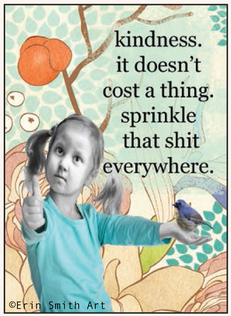 Kindness. It doesn't cost a thing. Sprinkle that shit everywhere - One Strange Bird