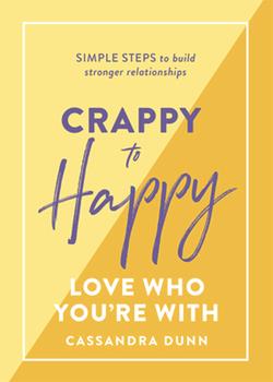 Crappy to Happy: Love Who You're With: " Simple steps to build stronger relationships" - One Strange Bird