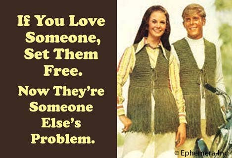 If you love someone, set them free. Now they're someone else's problem. - One Strange Bird