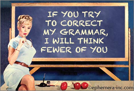 If you try to correct my grammar, I will think fewer of you